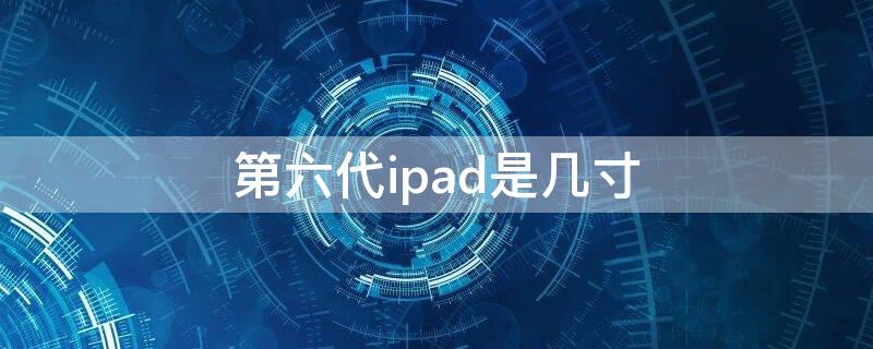 第六代ipad是几寸 iPad第六代是几寸