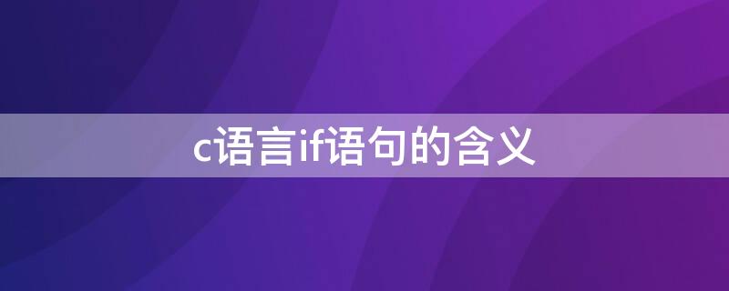 c语言if语句的含义 c语言if语句什么意思