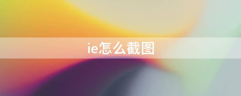 ie怎么截图（ie怎么截图整个网页快捷键）