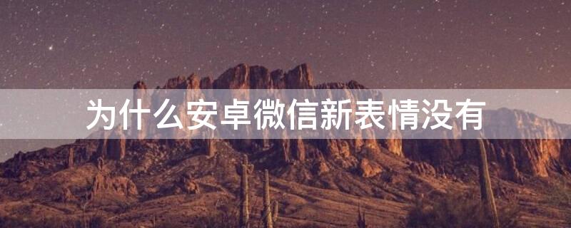 为什么安卓微信新表情没有 安卓手机微信表情没更新