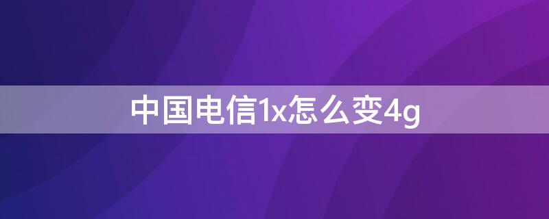 中国电信1x怎么变4g 中国电信1x怎么变4goppo