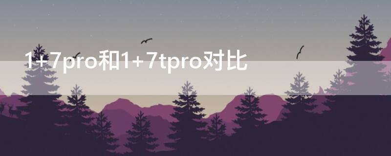 1+7pro和1+7tpro对比（1+7pro和1+7对比）