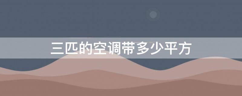 三匹的空调带多少平方 3匹空调带多少平方米