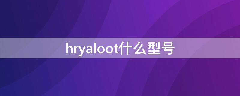 hryaloot什么型号（Hryaloot）