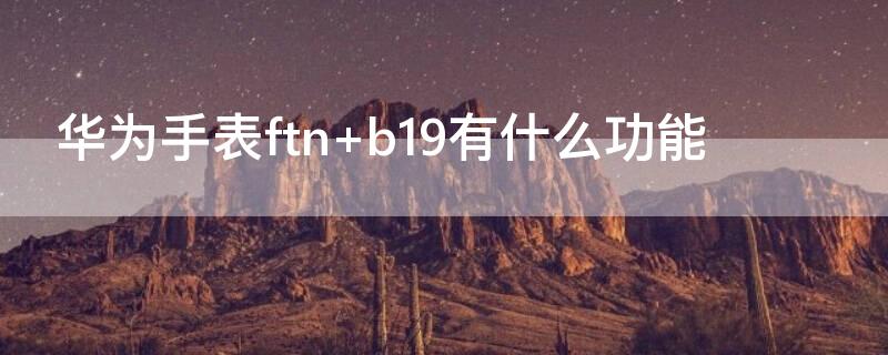 华为手表ftn（华为手表ftn-b19是什么型号）