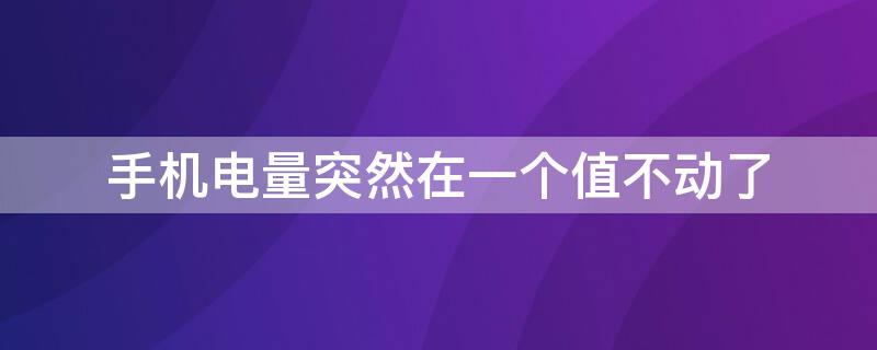 手机电量突然在一个值不动了 手机电量突然在一个值不动了重启才变