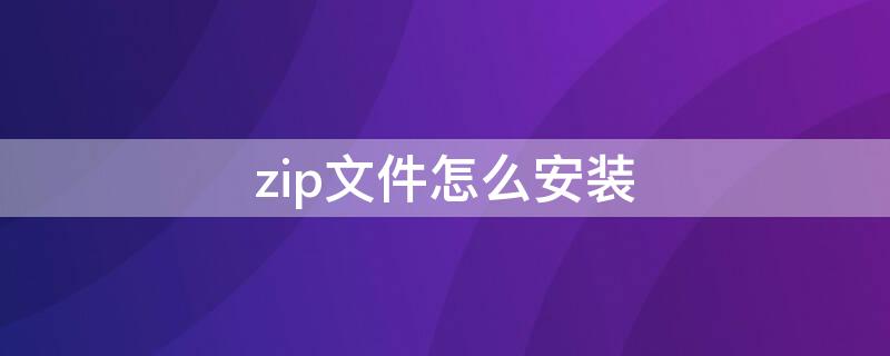 zip文件怎么安装 安卓zip文件怎么安装