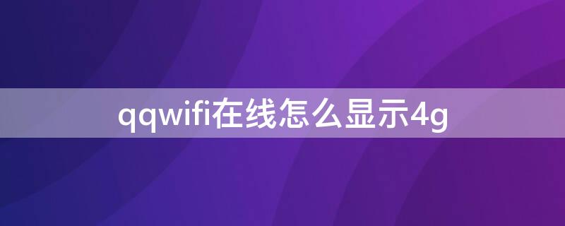 qqwifi在线怎么显示4g 如何显示qqwifi在线