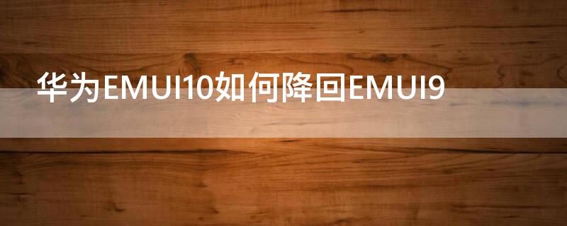 华为EMUI10如何降回EMUI9 emui10降级emui9