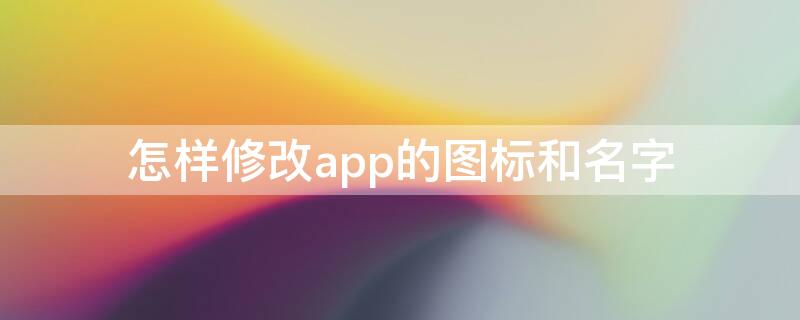 怎样修改app的图标和名字 如何更改app图标和名字