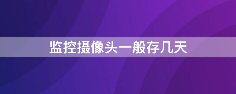 监控摄像头一般存几天 酒店监控摄像头一般存几天