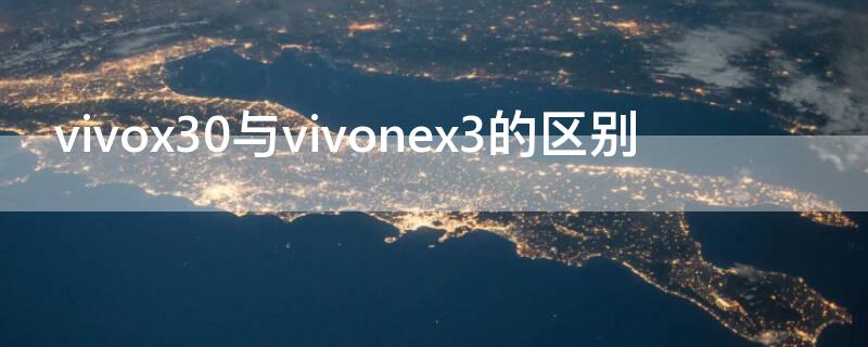 vivox30与vivonex3的区别 vivox30和vivonex3哪个好