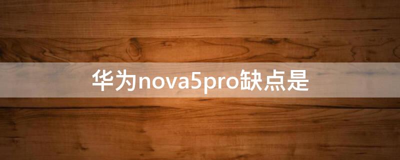 华为nova5pro缺点是(华为nova5pro优缺点)