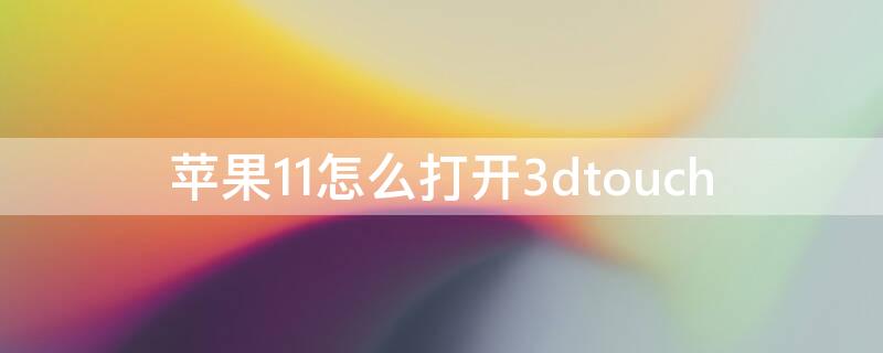 iPhone11怎么打开3dtouch（iphone11怎么打开5g）