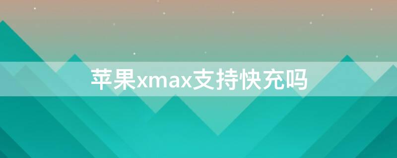 iPhonexmax支持快充吗 iphone max支持快充吗