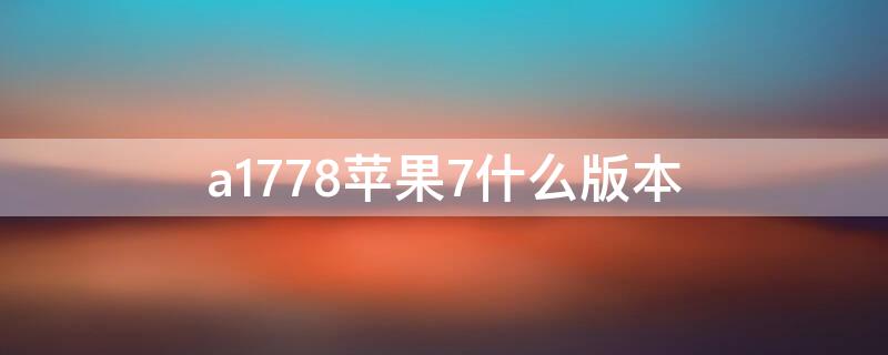 a1778iPhone7什么版本 iphone7型号a1778