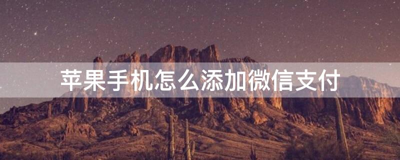 iPhone手机怎么添加微信支付 iphone怎样添加微信支付