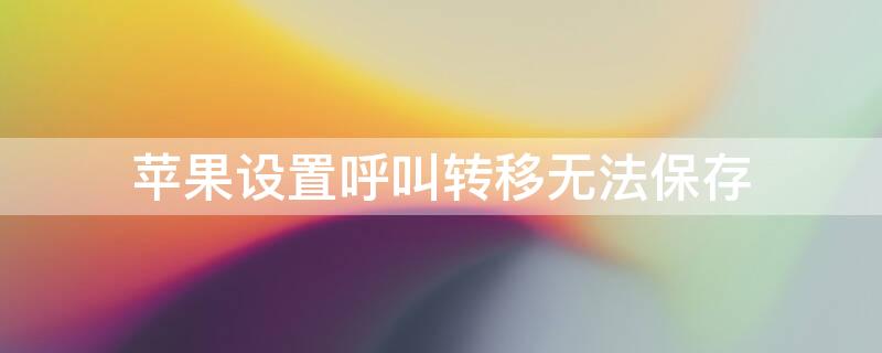 iPhone设置呼叫转移无法保存（iphone呼叫转移保存不了）