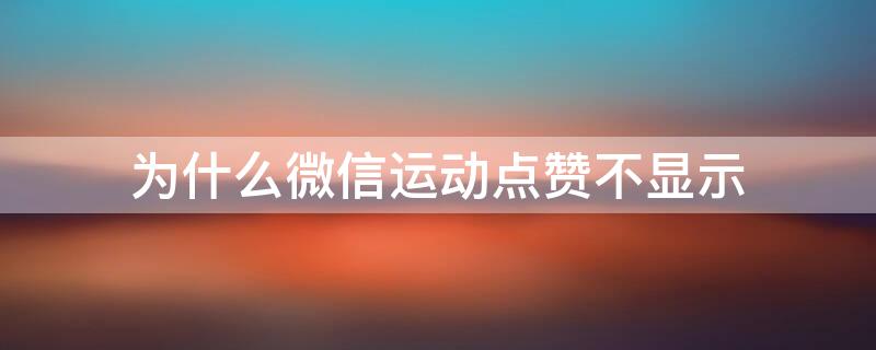 为什么微信运动点赞不显示 为什么微信运动点赞不了