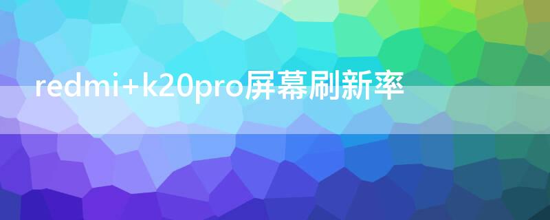 redmi k20pro屏幕刷新率