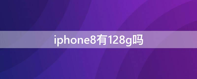 iPhone8有128g吗（苹果8有128g吗?）