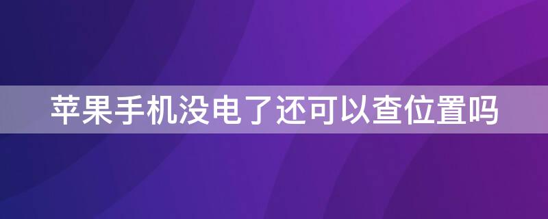 iPhone手机没电了还可以查位置吗（苹果手机没电了还可以查位置吗）