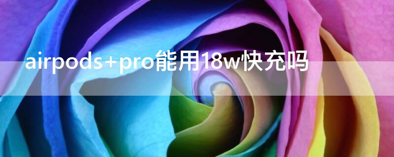 airpods pro能用18w快充吗