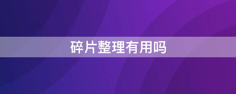 碎片整理有用吗 进行碎片整理有什么用