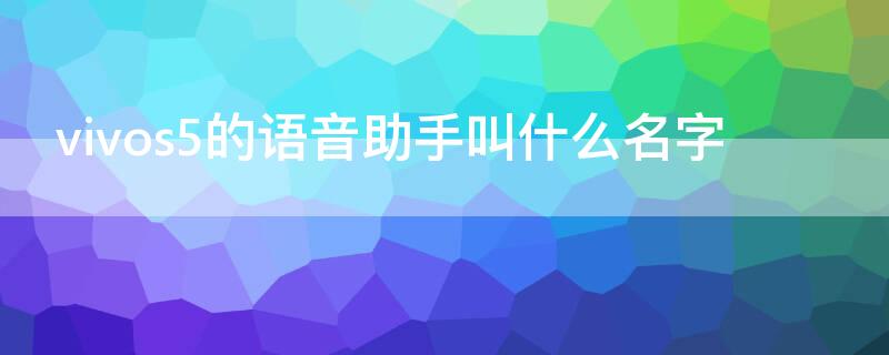 vivos5的语音助手叫什么名字 请问vivo的语音助手叫什么名字