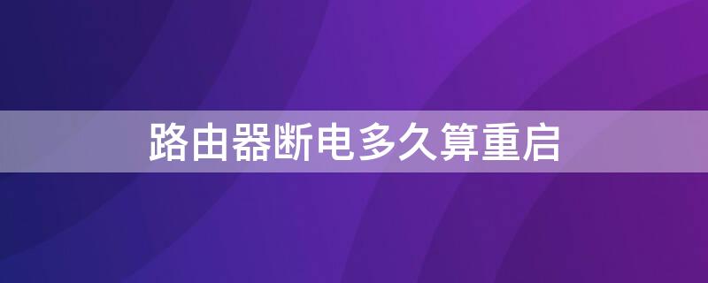 路由器断电多久算重启 路由器断电重启要多久