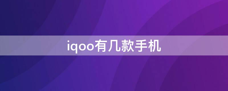 iqoo有几款手机（iqoo手机）