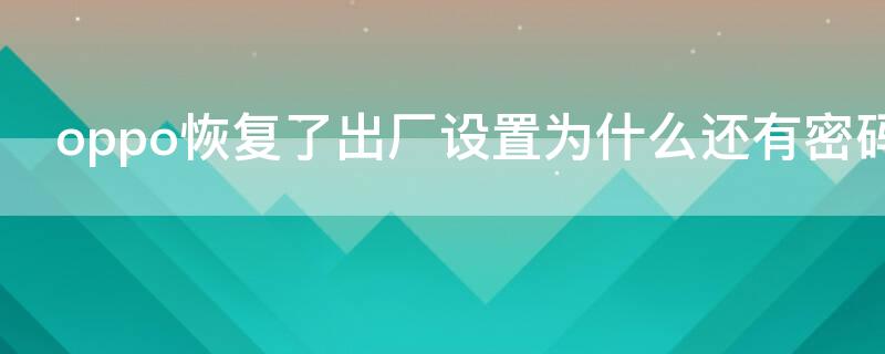 oppo恢复了出厂设置为什么还有密码（oppo为什么恢复出厂设置还要密码）