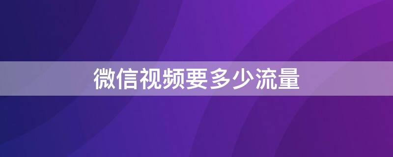 微信视频要多少流量 一分钟微信视频要多少流量