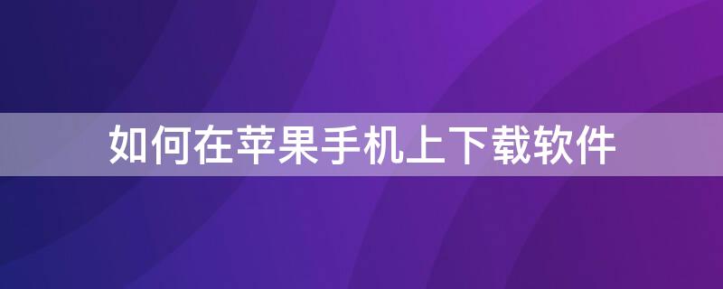 如何在iPhone手机上下载软件 如何在苹果手机上下载软件