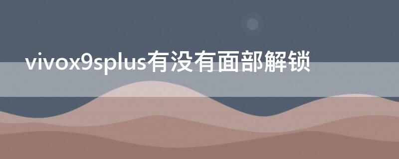 vivox9splus有没有面部解锁 vivos9有面部解锁吗