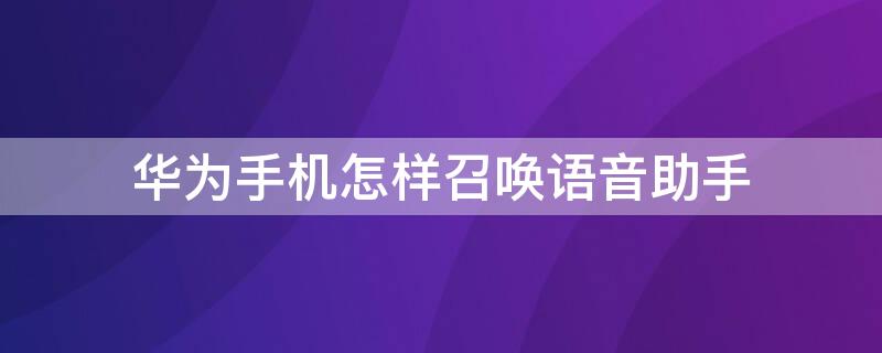 华为手机怎样召唤语音助手 华为手机如何召唤出语音助手