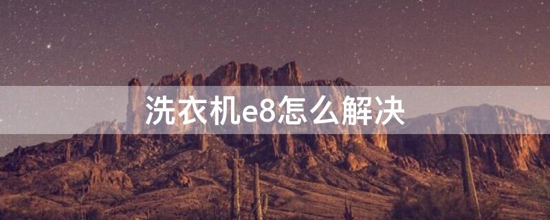 洗衣机e8怎么解决 洗衣机E8错误