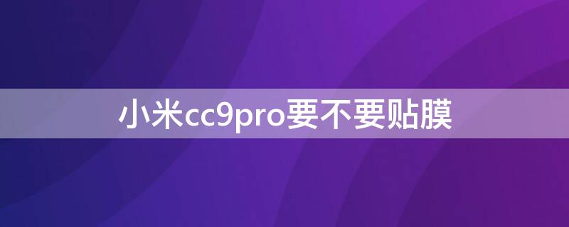 小米cc9pro要不要贴膜（小米9pro和小米cc9pro钢化膜通用吗）