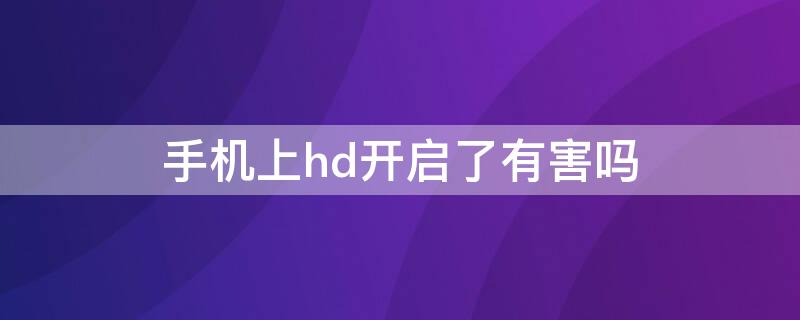 手机上hd开启了有害吗 手机上hd关闭有影响吗