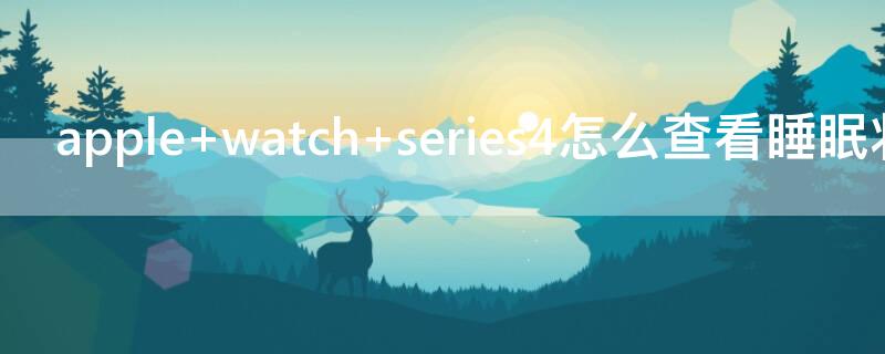 apple watch series4怎么查看睡眠状态