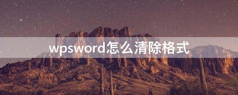 wpsword怎么清除格式（wpsword如何清除格式）