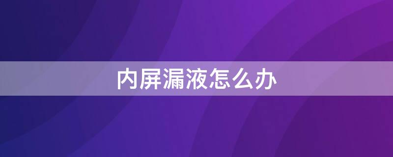 内屏漏液怎么办 手机内屏漏液怎么办