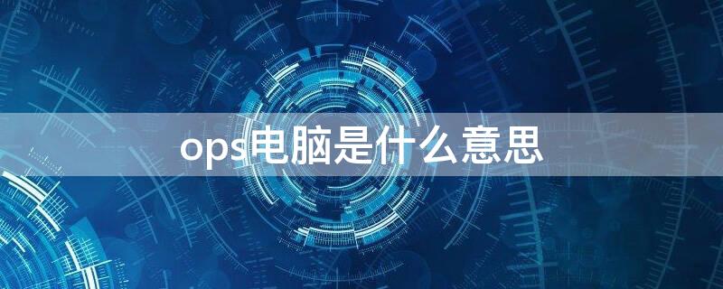 ops电脑是什么意思 ops电脑模块是什么意思