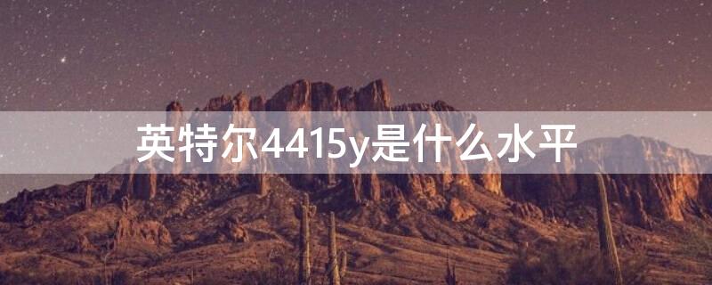 英特尔4415y是什么水平（4415y处理器 什么水平）