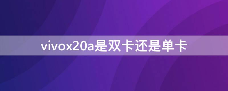 vivox20a是双卡还是单卡（vivox20a是双卡吗）