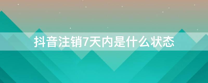 抖音注销7天内是什么状态 抖音注销7天内是什么状态图片