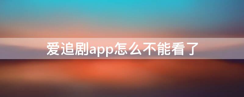 爱追剧app怎么不能看了 爱追剧app官方下载