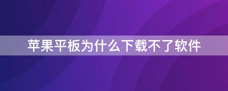 iPhone平板为什么下载不了软件（苹果平板下载软件下载不了）