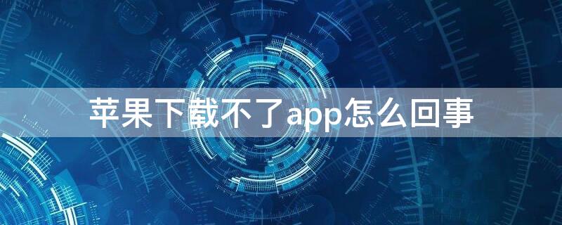 iPhone下载不了app怎么回事（iphone app下载不了软件怎么回事）