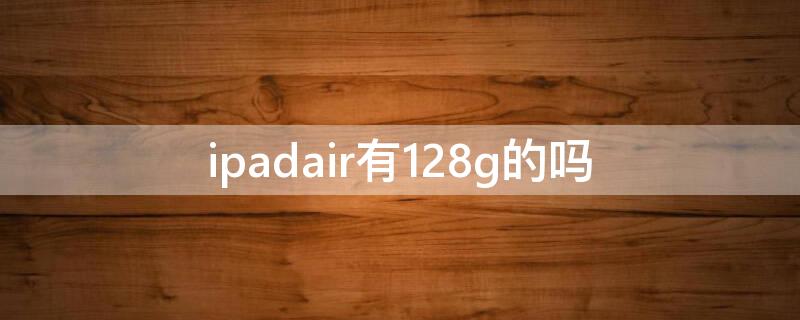 ipadair有128g的吗 ipadair1有128G的吗